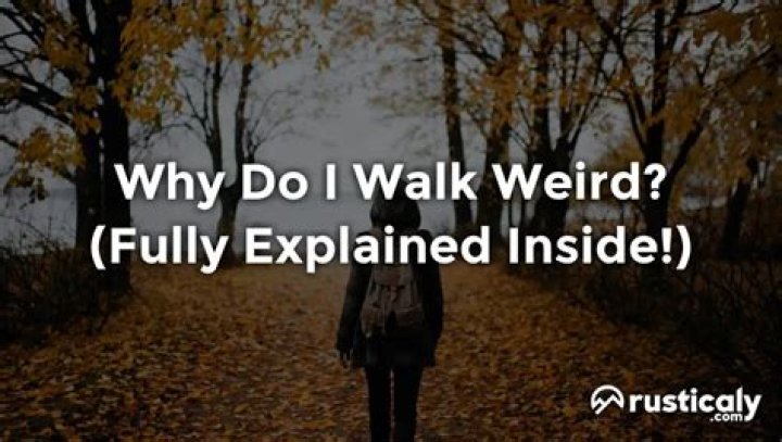 Why do i walk weirdly?